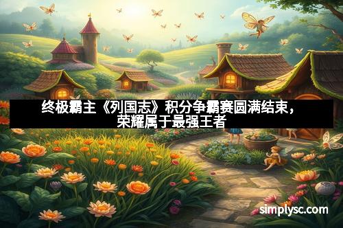 终极霸主《列国志》积分争霸赛圆满结束，荣耀属于最强王者
