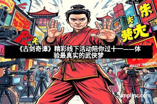 《古剑奇谭》精彩线下活动陪你过十一——体验最真实的武侠梦