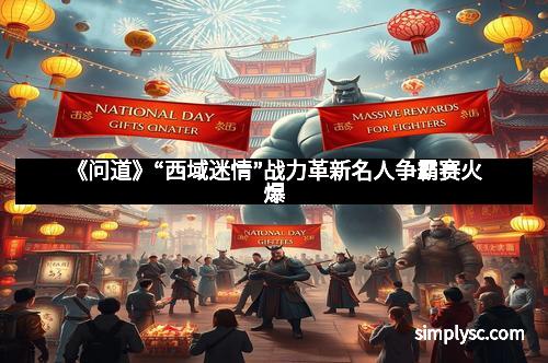 《问道》“西域迷情”战力革新名人争霸赛火爆